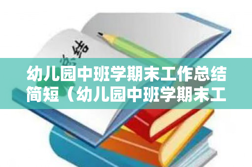 幼儿园中班学期末工作总结简短（幼儿园中班学期末工作总结2020年）