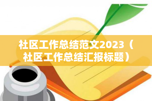 社区工作总结范文2023（社区工作总结汇报标题）