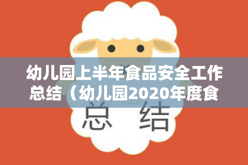 幼儿园上半年食品安全工作总结（幼儿园2020年度食品安全工作报告怎么写）