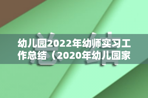 幼儿园2022年幼师实习工作总结（2020年幼儿园家长工作汇报）