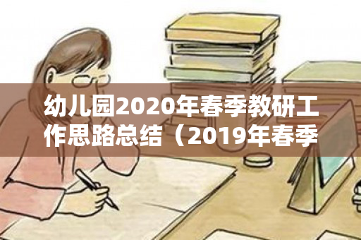 幼儿园2020年春季教研工作思路总结（2019年春季学期幼儿园教研活动总结与反思）