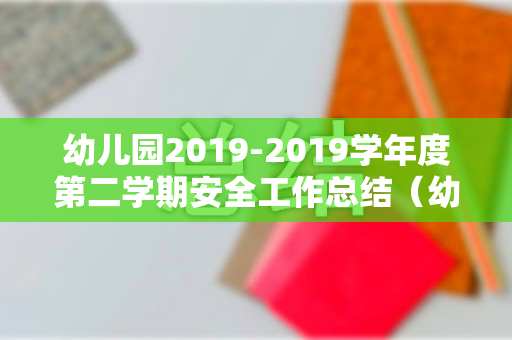 幼儿园2019-2019学年度第二学期安全工作总结（幼儿园2020年下学期安全工作总结报告）