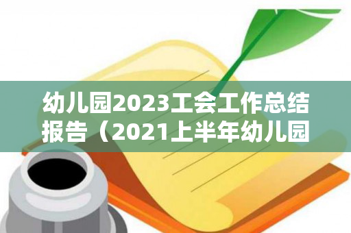 幼儿园2023工会工作总结报告（2021上半年幼儿园工会总结）