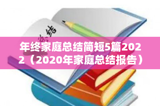 年终家庭总结简短5篇2022（2020年家庭总结报告）