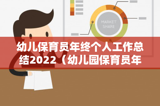 幼儿保育员年终个人工作总结2022（幼儿园保育员年度工作总结2021年度）