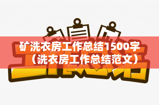 矿洗衣房工作总结1500字（洗衣房工作总结范文）