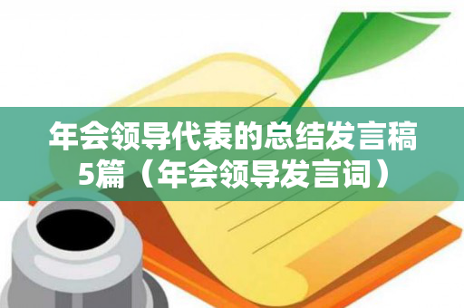 年会领导代表的总结发言稿5篇（年会领导发言词）