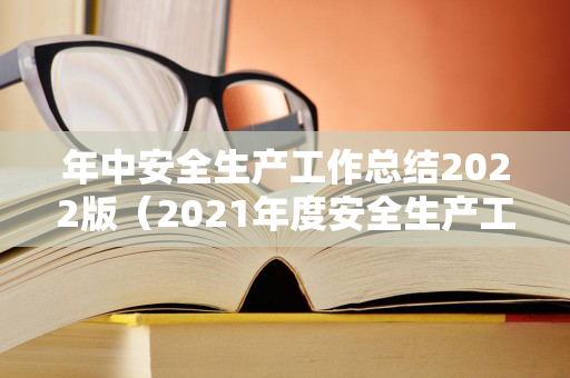 年中安全生产工作总结2022版（2021年度安全生产工作总结）