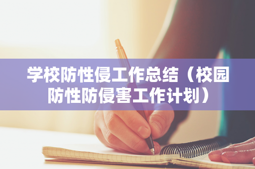 学校防性侵工作总结（校园防性防侵害工作计划）