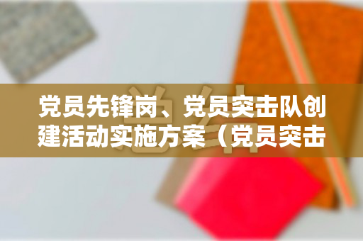 党员先锋岗、党员突击队创建活动实施方案（党员突击队先锋模范作用怎么写）