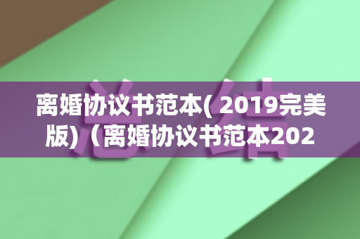 离婚协议书范本( 2019完美版)（离婚协议书范本2020格式）