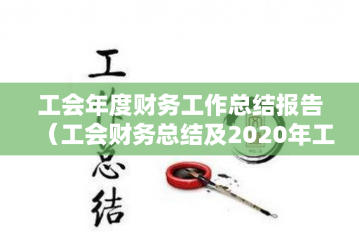 工会年度财务工作总结报告（工会财务总结及2020年工作计划表）