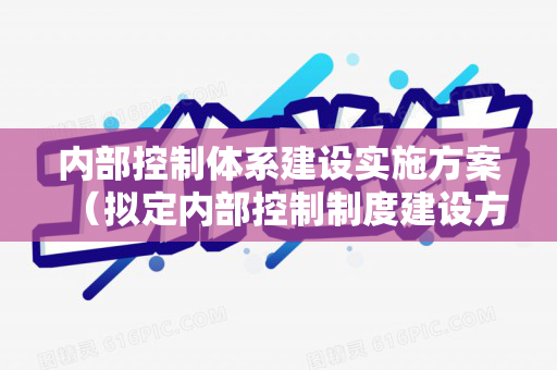 内部控制体系建设实施方案（拟定内部控制制度建设方案）