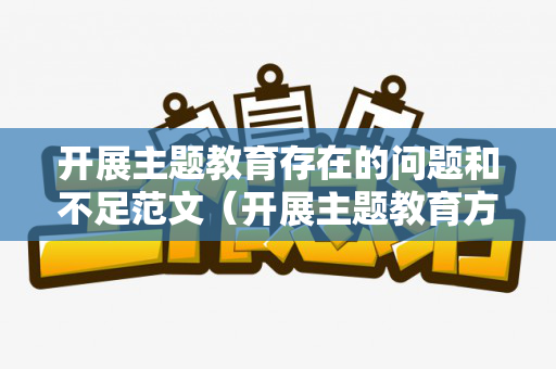 开展主题教育存在的问题和不足范文（开展主题教育方面存在的问题及整改措施）