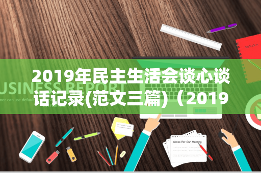 2019年民主生活会谈心谈话记录(范文三篇)（2019年民航旅客运输量）