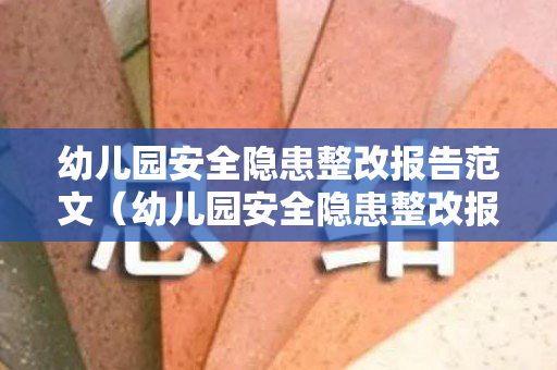 幼儿园安全隐患整改报告范文（幼儿园安全隐患整改报告范文模板下载）