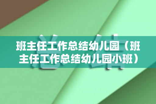 班主任工作总结幼儿园（班主任工作总结幼儿园小班）