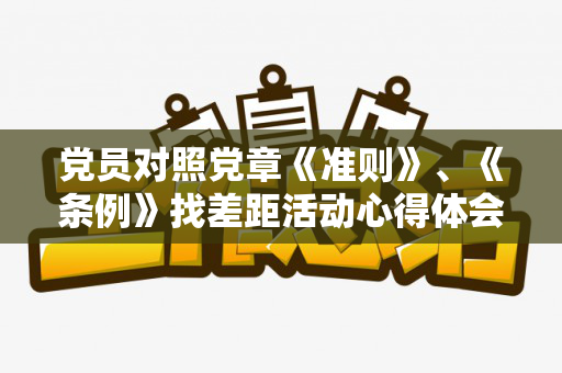 党员对照党章《准则》、《条例》找差距活动心得体会（对照党章,条例,准则个人存在的问题发言材料）