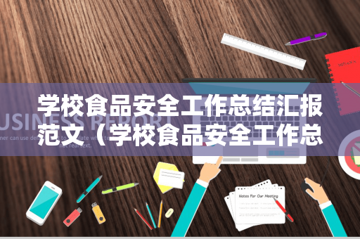 学校食品安全工作总结汇报范文（学校食品安全工作总结汇报范文大全）