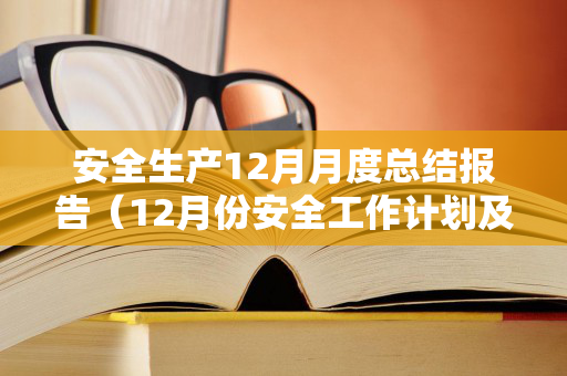 安全生产12月月度总结报告（12月份安全工作计划及总结）