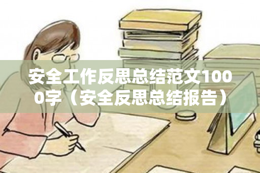 安全工作反思总结范文1000字（安全反思总结报告）