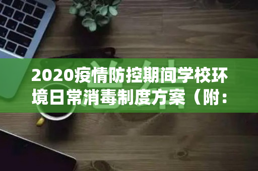 2020疫情防控期间学校环境日常消毒制度方案（附：消毒操作规范)（疫情期间学校消毒记录表模板）