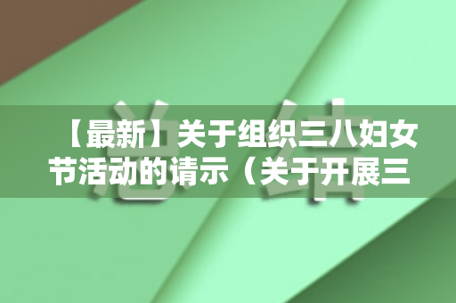 【最新】关于组织三八妇女节活动的请示（关于开展三八妇女节）