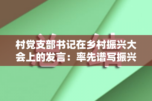 村党支部书记在乡村振兴大会上的发言：率先谱写振兴方东的新篇章（农村党支部书记乡村振兴表态发言材料）