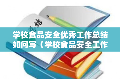 学校食品安全优秀工作总结如何写（学校食品安全工作开展情况报告怎么写）