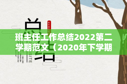 班主任工作总结2022第二学期范文（2020年下学期班主任工作总结）