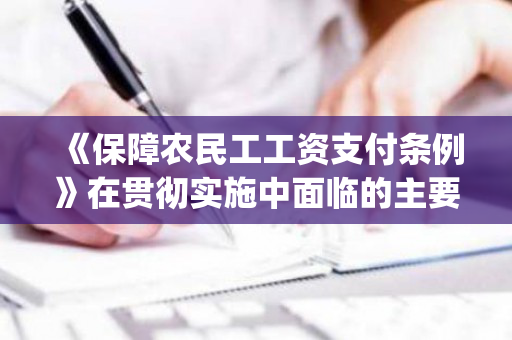 《保障农民工工资支付条例》在贯彻实施中面临的主要困难及对策（《保障农民工工资支付条例》释义(五)）