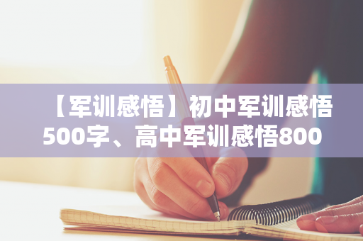 【军训感悟】初中军训感悟500字、高中军训感悟800字、大学军训感悟1000字（初中军训感悟500字作文大全怎么写呀）