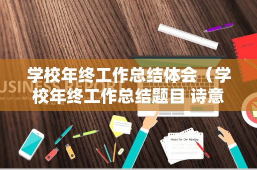 学校年终工作总结体会（学校年终工作总结题目 诗意怎么写）