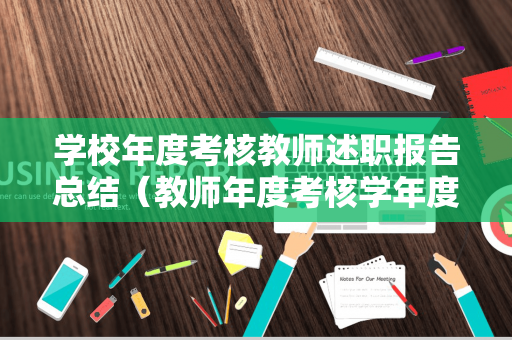 学校年度考核教师述职报告总结（教师年度考核学年度述职报告范文）