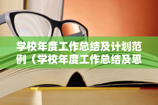 学校年度工作总结及计划范例（学校年度工作总结及思路）