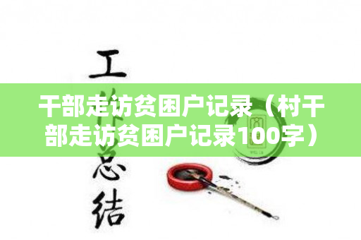 干部走访贫困户记录（村干部走访贫困户记录100字）