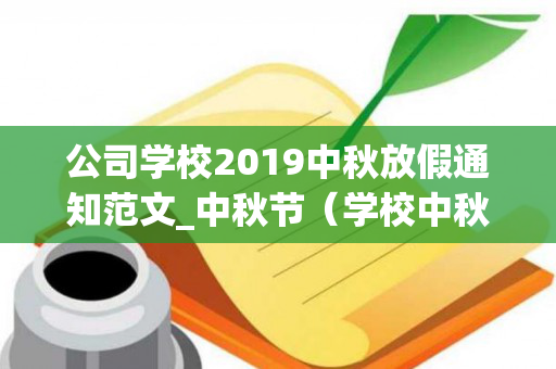 公司学校2019中秋放假通知范文_中秋节（学校中秋节放假通知怎么写）