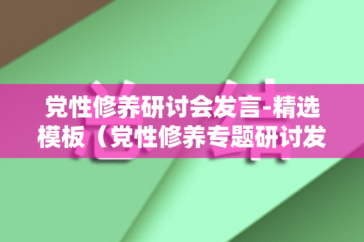 党性修养研讨会发言-精选模板（党性修养专题研讨发言材料）