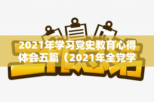 2021年学习党史教育心得体会五篇（2021年全党学党史主题教育党课）