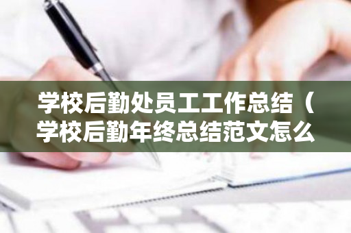 学校后勤处员工工作总结（学校后勤年终总结范文怎么写）