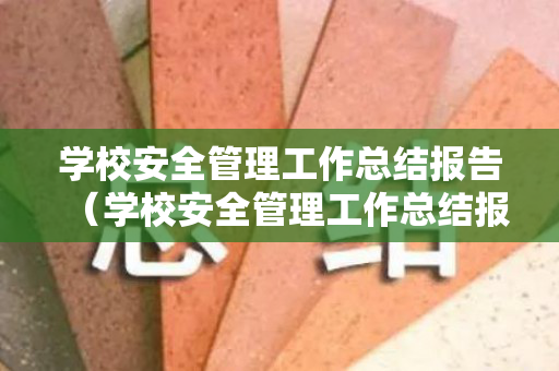 学校安全管理工作总结报告（学校安全管理工作总结报告怎么写）