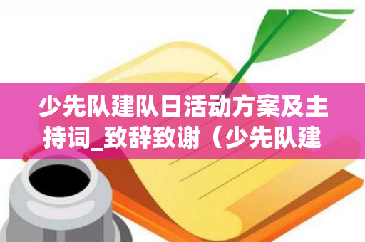 少先队建队日活动方案及主持词_致辞致谢（少先队建队日活动简报及活动照片）