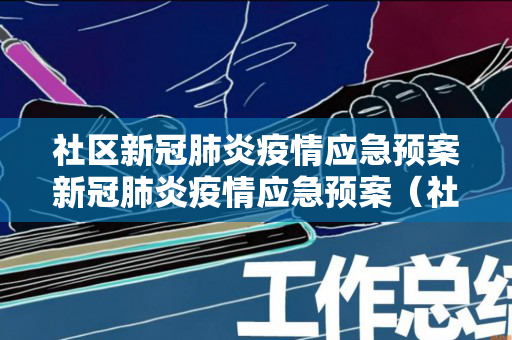 社区新冠肺炎疫情应急预案新冠肺炎疫情应急预案（社区新冠疫情应急处置流程图表）