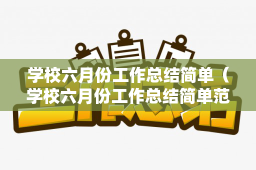 学校六月份工作总结简单（学校六月份工作总结简单范文）