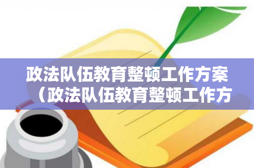 政法队伍教育整顿工作方案（政法队伍教育整顿工作方案包括法院审查吗）