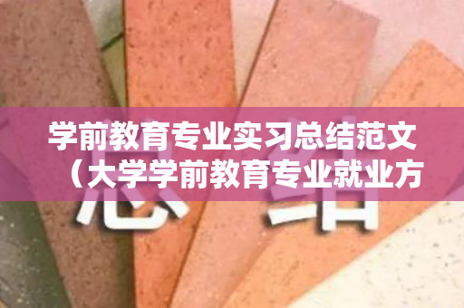 学前教育专业实习总结范文（大学学前教育专业就业方向）