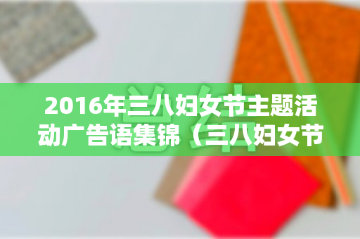 2016年三八妇女节主题活动广告语集锦（三八妇女节活动宣传词）