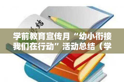 学前教育宣传月“幼小衔接我们在行动”活动总结（学前教育宣传月幼小衔接美篇）