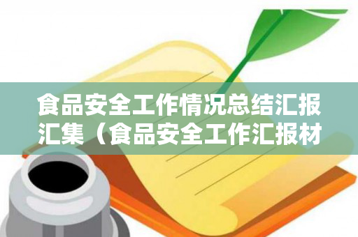 食品安全工作情况总结汇报汇集（食品安全工作汇报材料模板）