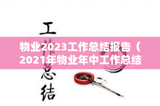 物业2023工作总结报告（2021年物业年中工作总结）